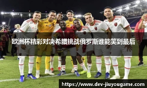 欧洲杯精彩对决希腊挑战俄罗斯谁能笑到最后